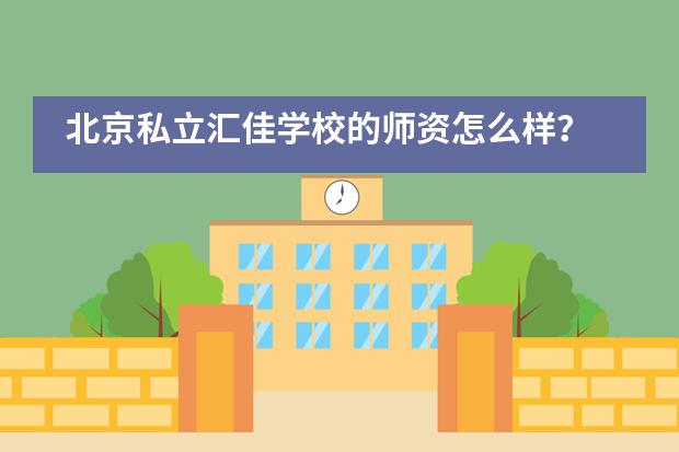 北京私立汇佳学校的师资怎么样?
