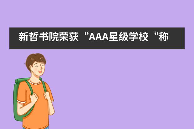 新哲书院荣获“AAA星级学校“称号，实力稳居深圳民办前茅！