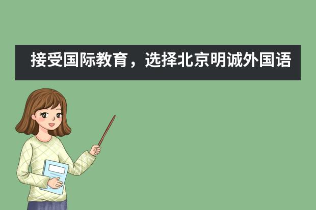 接受国际教育,选择北京明诚外国语学校的理由
