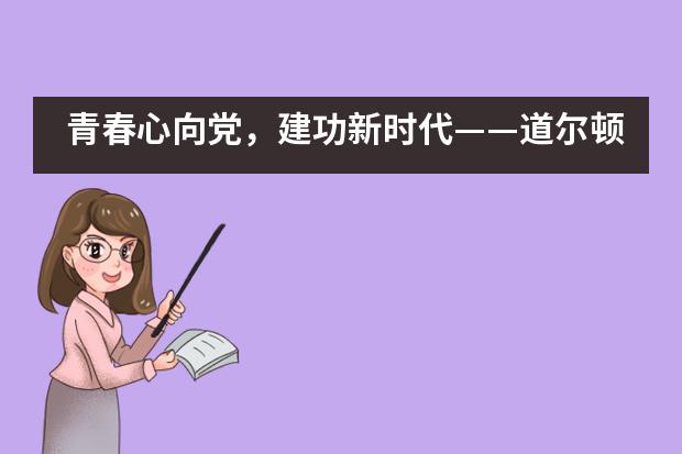 青春心向党,建功新时代——道尔顿新华公学团校成长历程