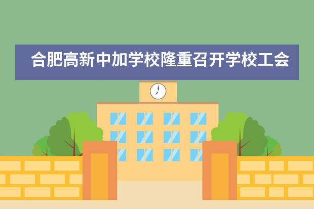 合肥高新中加学校隆重召开学校工会会员代表大会暨教代会