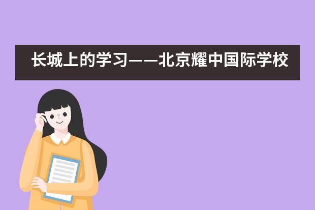 长城上的学习——北京耀中国际学校