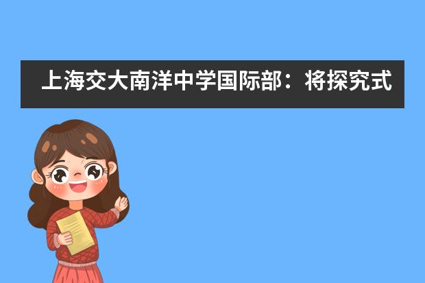 上海交大南洋中学国际部:将探究式项目学习进行到底