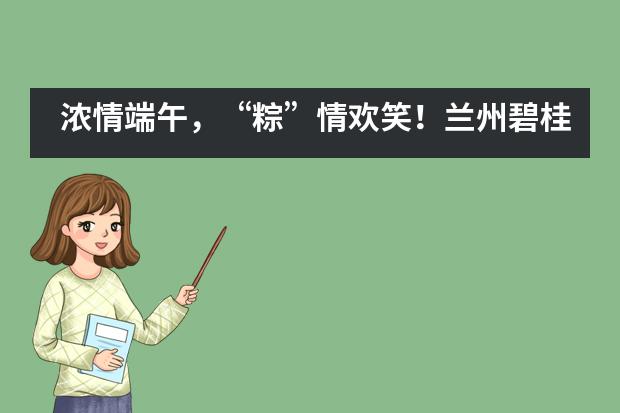 浓情端午，“粽”情欢笑！兰州碧桂园学校端午亲子活动___1