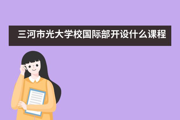 三河市光大学校国际部开设什么课程?有用吗?