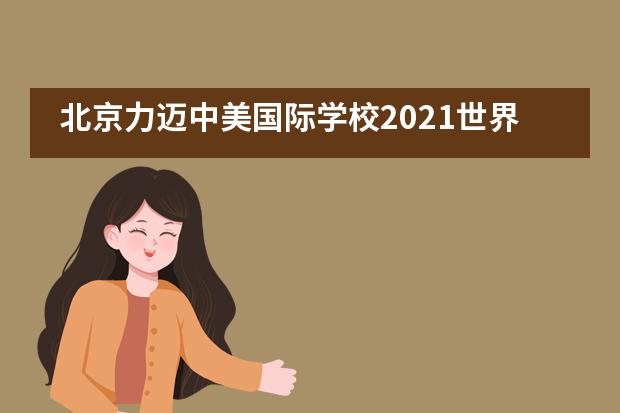 北京力迈中美国际学校2021世界大学秋季院校展 | 迈出斩获名校offer第一步!
