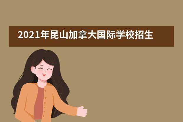 2021年昆山加拿大国际学校招生信息整合