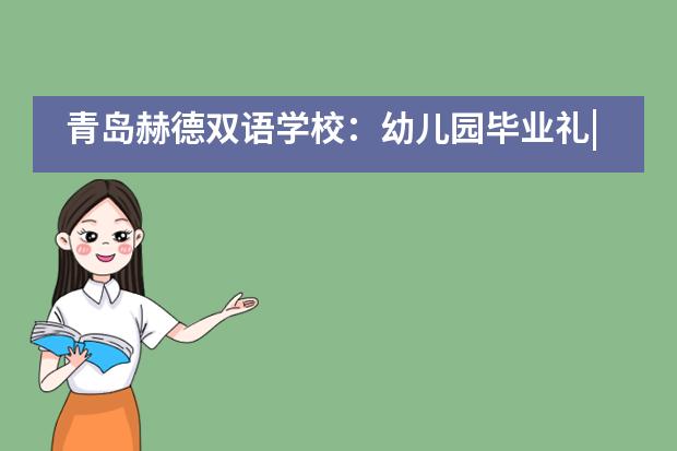青岛赫德双语学校:幼儿园毕业礼|愿每一个小小的你,都拥有大大的未来