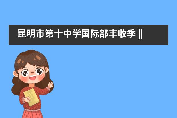 昆明市第十中学国际部丰收季 || 2021届名校录取突破100份！