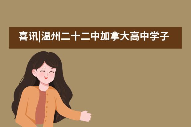 喜讯|温州二十二中加拿大高中学子全国总决赛得大奖