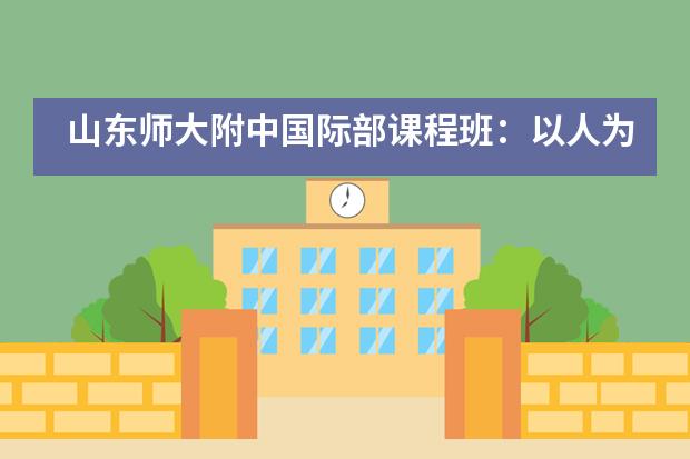 山东师大附中国际部课程班:以人为本、全面发展