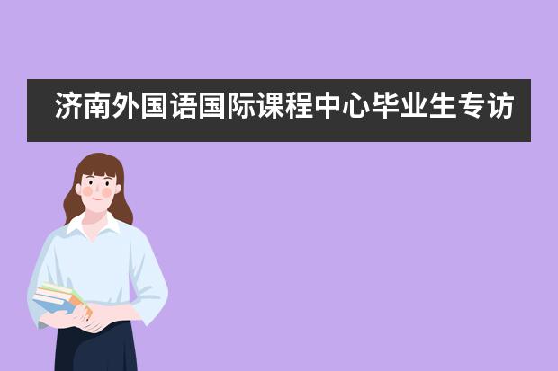 济南外国语国际课程中心毕业生专访:王泽华:追光的文艺少女