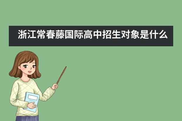 浙江常春藤国际高中招生对象是什么?