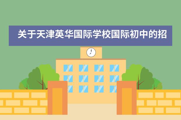 关于天津英华国际学校国际初中的招生信息概括