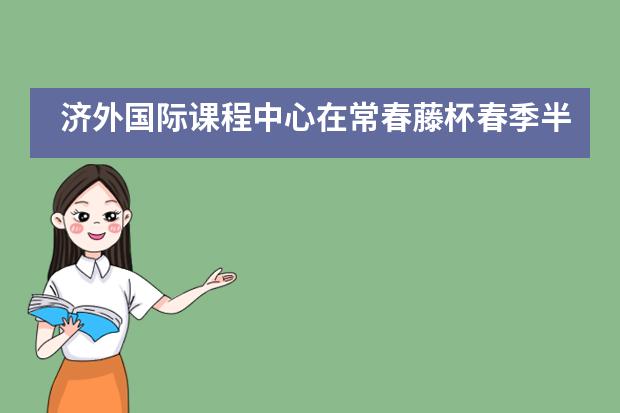 济外国际课程中心在常春藤杯春季半决赛中收获颇丰!