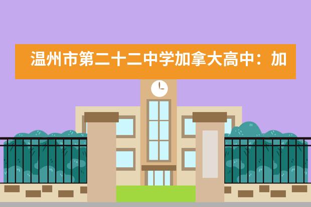 温州市第二十二中学加拿大高中:加拿大大学申请指南