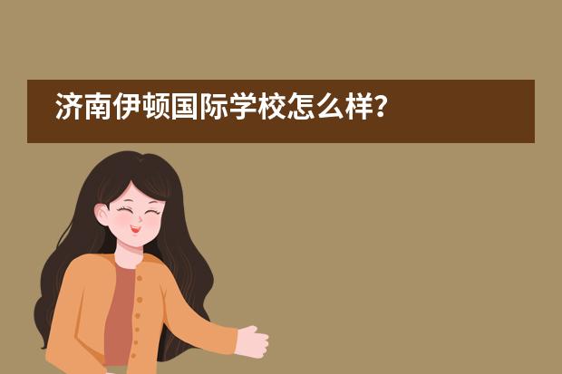 济南伊顿国际学校怎么样？