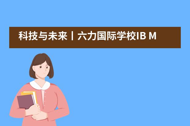 科技与未来丨六力国际学校IB MYP跨学科教学实践——科技实践周（上）