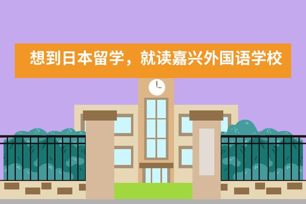 想到日本留学,就读嘉兴外国语学校日语班好吗?