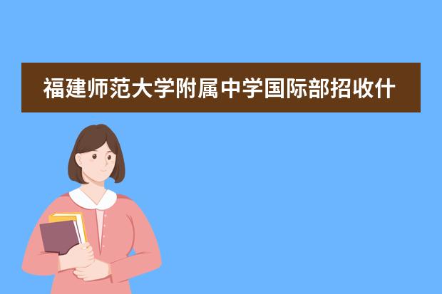 福建师范大学附属中学国际部招收什么样的学生 学费多少钱