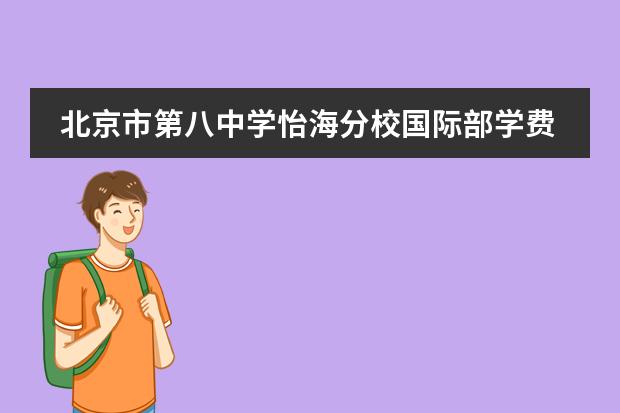北京市第八中学怡海分校国际部学费一年多少?