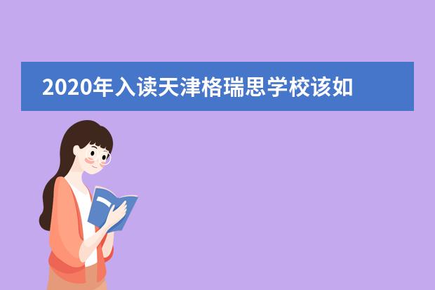 2020年入读天津格瑞思学校该如何做准备？