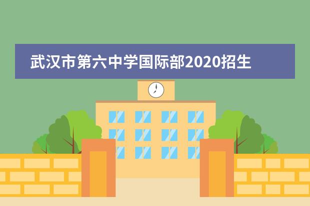 武汉市第六中学国际部2020招生简章
