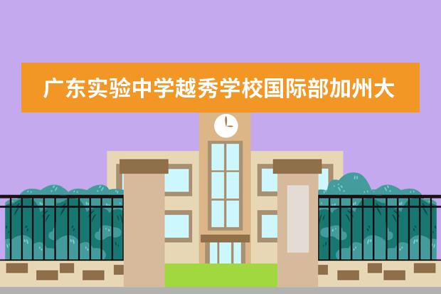 广东实验中学越秀学校国际部加州大学高中班招生简章