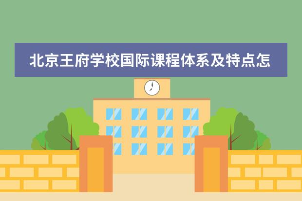 北京王府学校国际课程体系及特点怎么样?