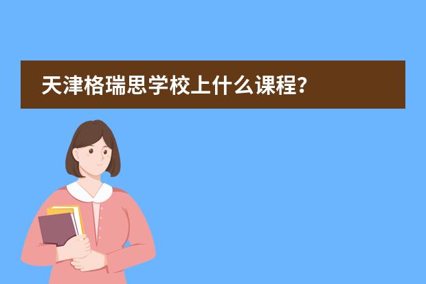 天津格瑞思学校上什么课程？