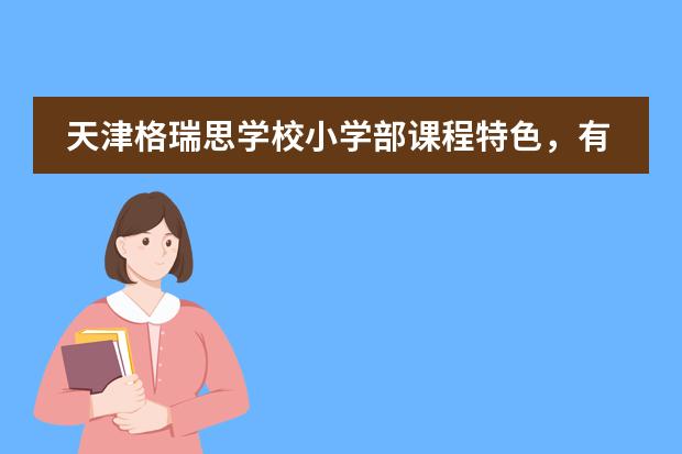 天津格瑞思学校小学部课程特色，有什么优势？