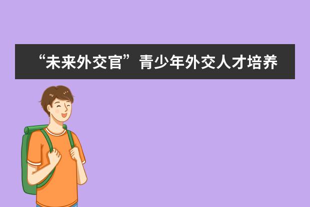 “未来外交官”青少年外交人才培养项目落户北京王府学校
