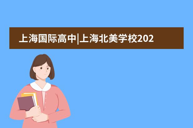 上海国际高中|上海北美学校2022-2023学年招生简章公布！