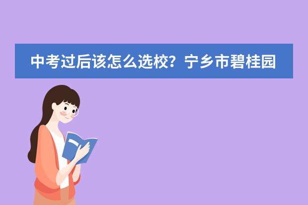 中考过后该怎么选校?宁乡市碧桂园学校给你支大招!