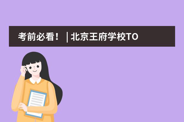 考前必看！ | 北京王府学校TOEFL iBT、GRE考点入校要求看这里