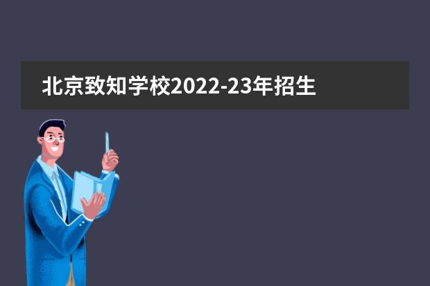 北京致知学校2022-23年招生计划(附课程、学费、地址、招生对象)