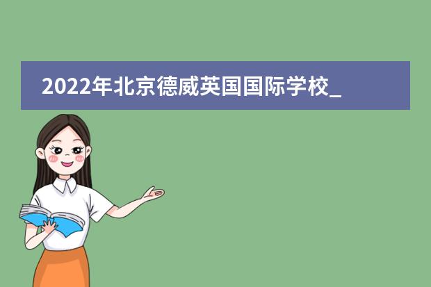 2022年北京德威英国国际学校_学费_入学条件_怎么样