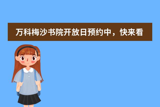 万科梅沙书院开放日预约中,快来看看怎么预约!