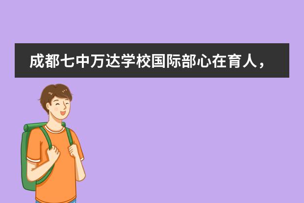 成都七中万达学校国际部心在育人,志追千里