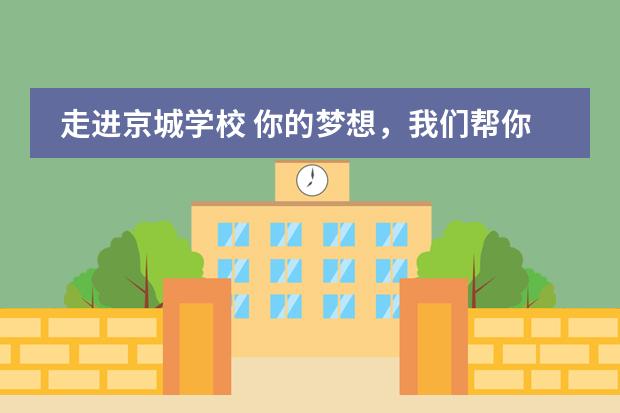 走进京城学校 你的梦想,我们帮你实现!开放日预约中。
