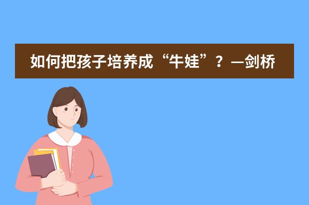 如何把孩子培养成“牛娃”?—剑桥学霸家长专访-来自宁乡市碧桂园学校