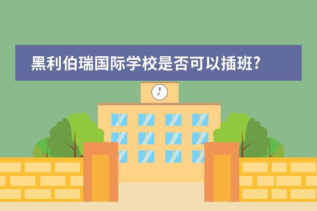 黑利伯瑞国际学校是否可以插班?