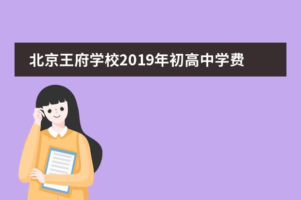 北京王府学校2019年初高中学费情况