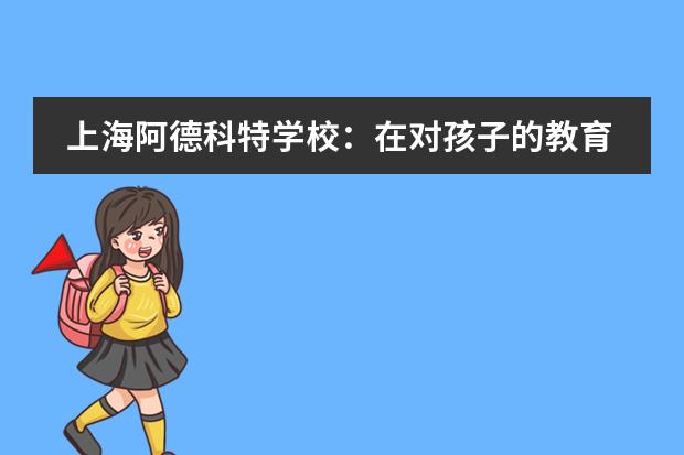 上海阿德科特学校:在对孩子的教育上 我们从不吝啬给予