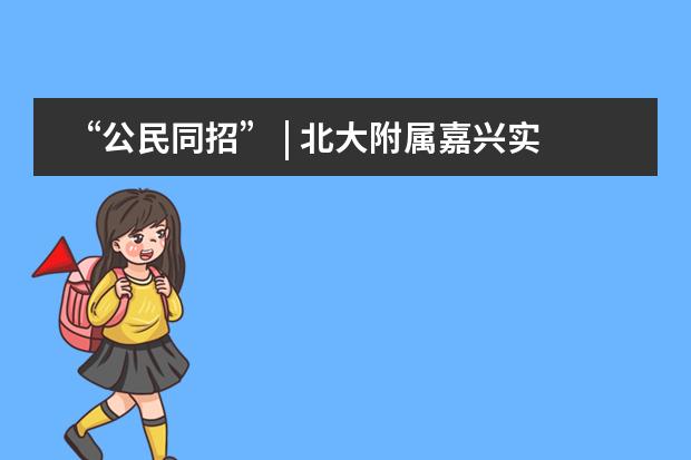 “公民同招” | 北大附属嘉兴实验学校解读招生新政策