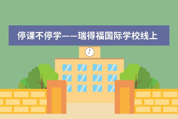 停课不停学——瑞得福国际学校线上课堂更新公告