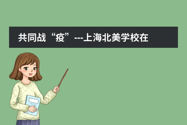 共同战“疫”---上海北美学校在行动!!!