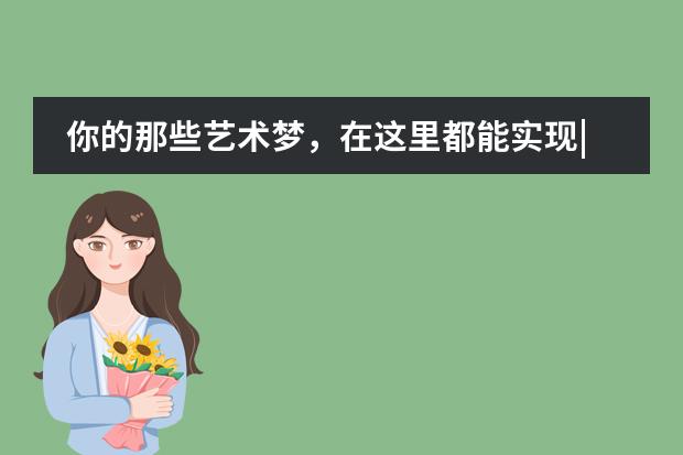 你的那些艺术梦，在这里都能实现|Woodbury University与我校牵手！