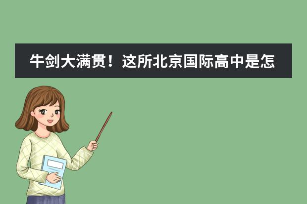 牛剑大满贯！这所北京国际高中是怎么做到的？ | 走进领科北京