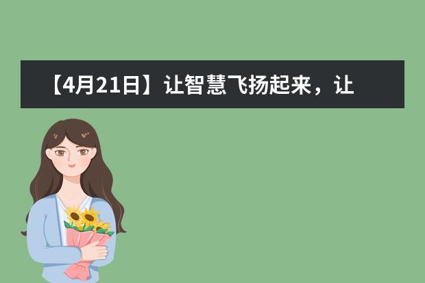 【4月21日】让智慧飞扬起来，让科学流行起来！